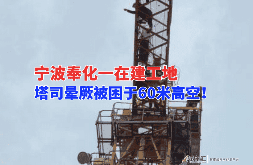 危急！12月9日宁波奉化一在建工地，塔吊司机晕厥于60米高空塔吊