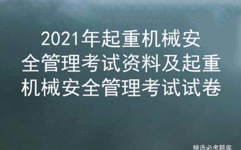 2021年起重机械安全管理考试资料及起重机械安全管理考试试卷
