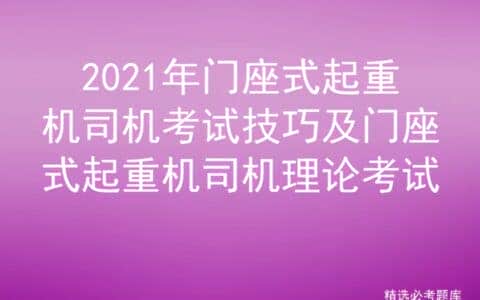 2021年门座式起重机司机考试技巧及门座式起重机司机理论考试