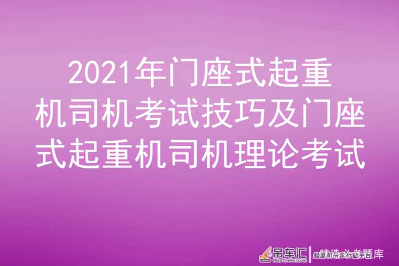 2021年门座式起重机司机考试技巧及门座式起重机司机理论考试