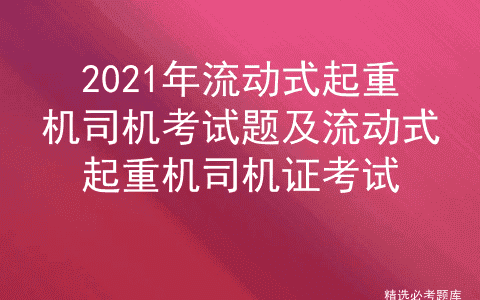 2021年流动式起重机司机考试题及流动式起重机司机证考试