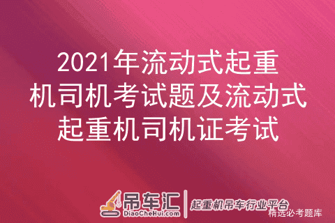 2021年流动式起重机司机考试题及流动式起重机司机证考试