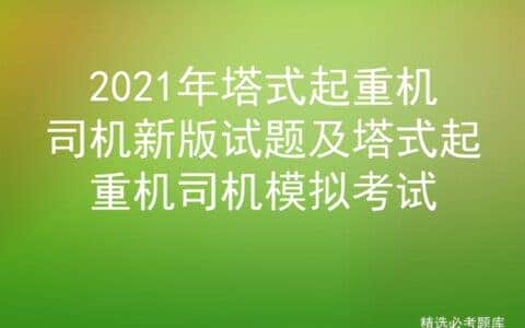 2021年塔式起重机司机新版试题及塔式起重机司机模拟考试