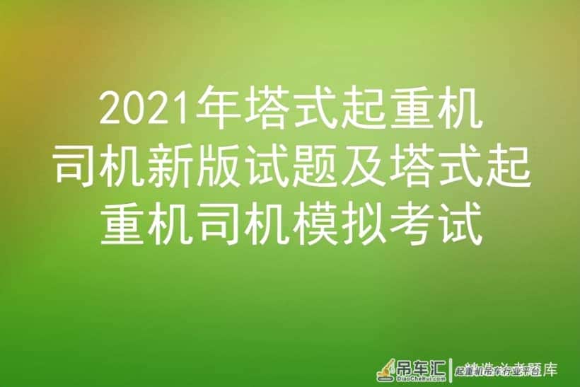 2021年塔式起重机司机新版试题及塔式起重机司机模拟考试