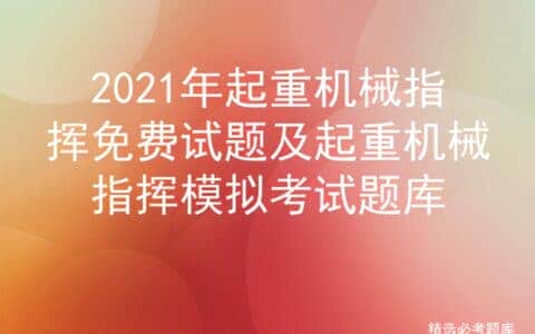 2021年起重机械指挥免费试题及起重机械指挥模拟考试题库