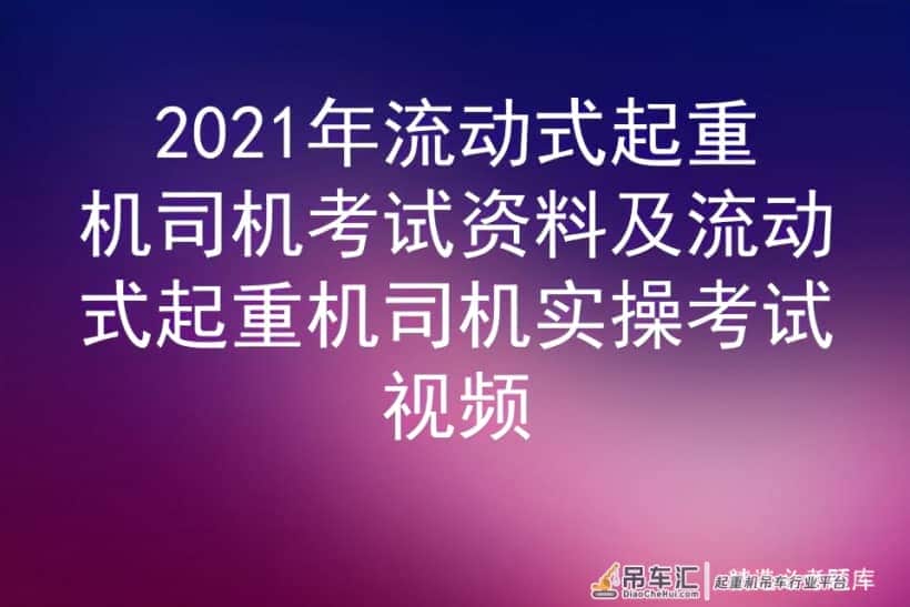 2021年流动式起重机司机考试资料及流动式起重机司机实操考试视频