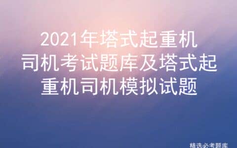 2021年塔式起重机司机考试题库及塔式起重机司机模拟试题