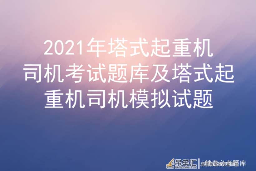 2021年塔式起重机司机考试题库及塔式起重机司机模拟试题