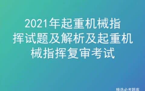2021年起重机械指挥试题及解析及起重机械指挥复审考试