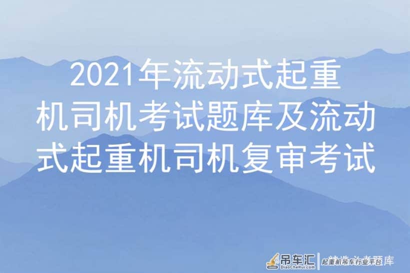 2021年流动式起重机司机考试题库及流动式起重机司机复审考试