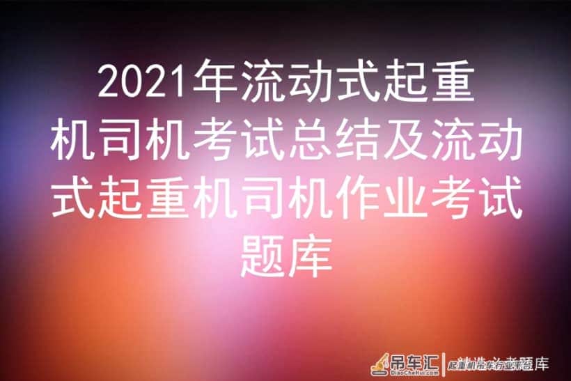 2021年流动式起重机司机考试总结及流动式起重机司机作业考试题库