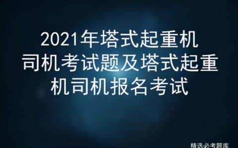 2021年塔式起重机司机考试题及塔式起重机司机报名考试