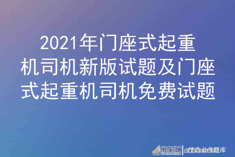 2021年门座式起重机司机新版试题及门座式起重机司机免费试题