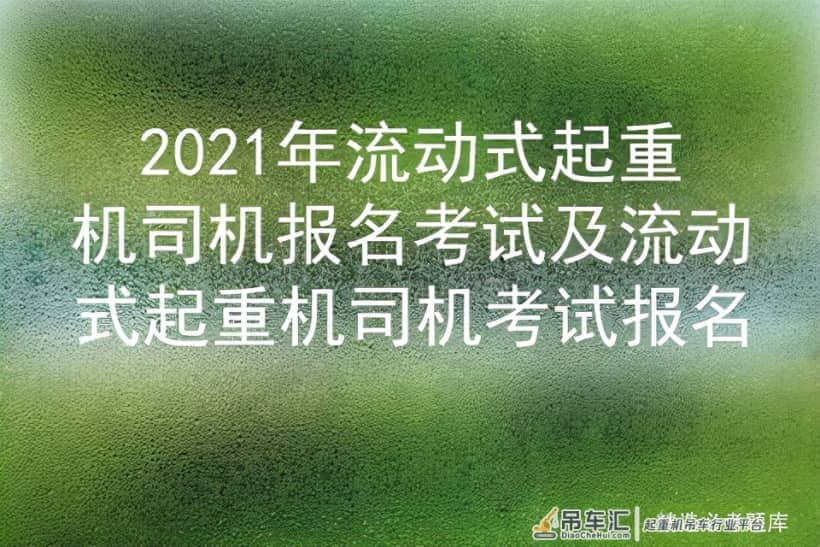 2021年流动式起重机司机报名考试及流动式起重机司机考试报名