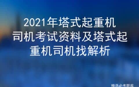 2021年塔式起重机司机考试资料及塔式起重机司机找解析