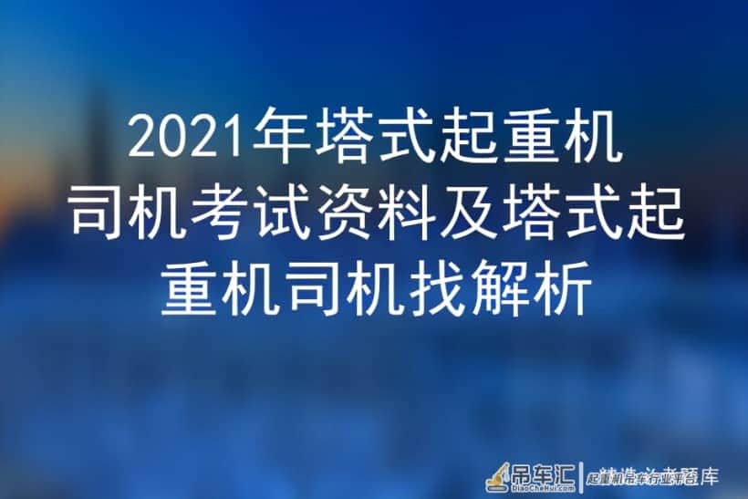 2021年塔式起重机司机考试资料及塔式起重机司机找解析