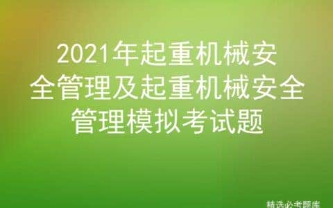 2021年起重机械安全管理及起重机械安全管理模拟考试题