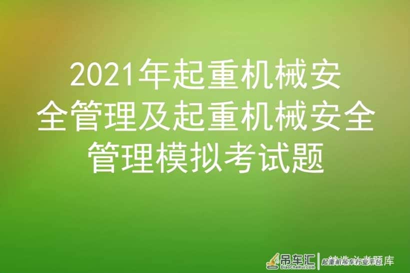 2021年起重机械安全管理及起重机械安全管理模拟考试题