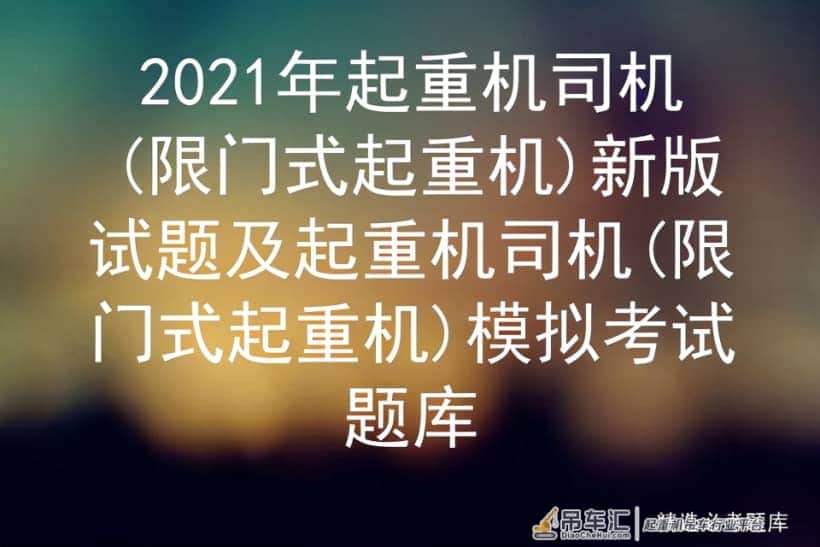 2021年起重机司机限门式起重机新版试题及起重机司机限门式起重机