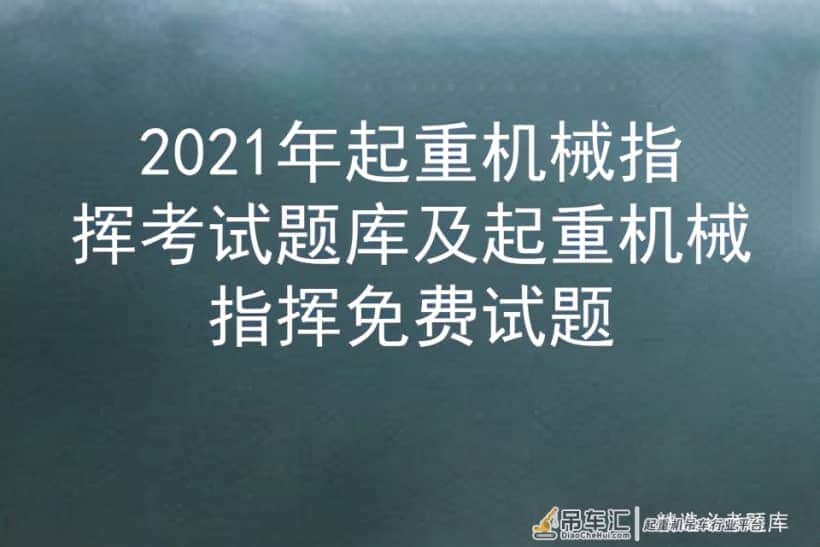 2021年起重机械指挥考试题库及起重机械指挥免费试题