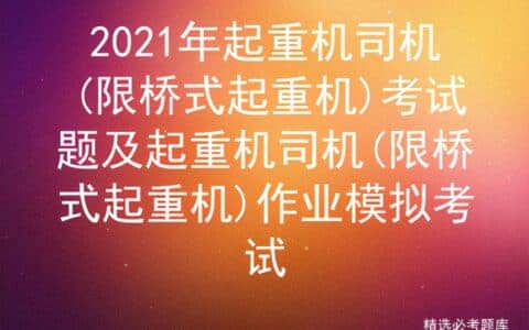 2021年起重机司机(限桥式起重机)考试题及作业模拟考试