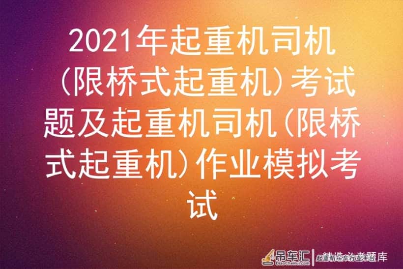 2021年起重机司机(限桥式起重机)考试题及作业模拟考试