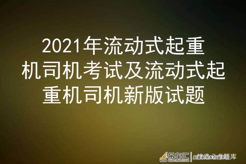 2021年流动式起重机司机考试及流动式起重机司机新版试题