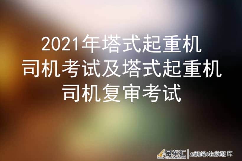 2021年塔式起重机司机考试及塔式起重机司机复审考试
