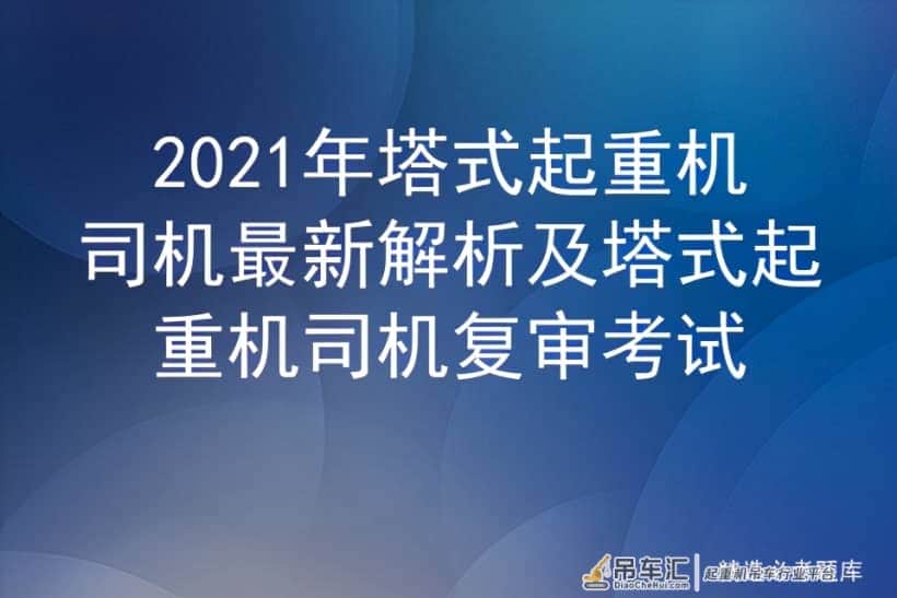 2021年塔式起重机司机最新解析及塔式起重机司机复审考试