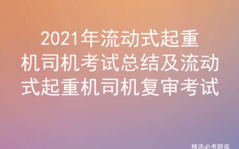 2021年流动式起重机司机考试总结及流动式起重机司机复审考试