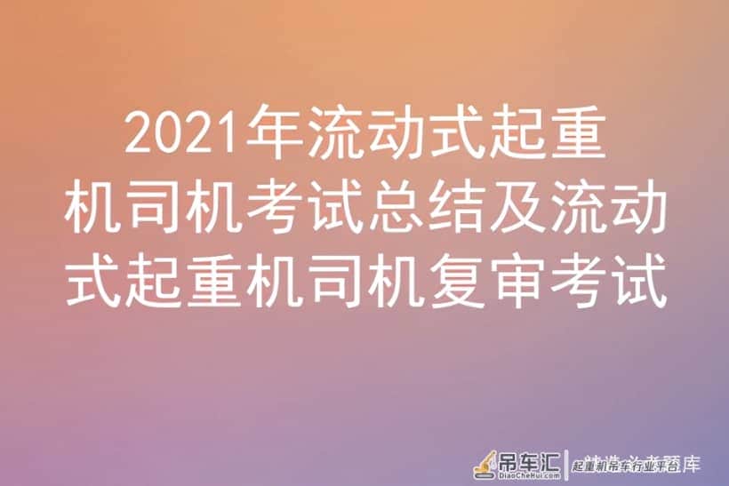 2021年流动式起重机司机考试总结及流动式起重机司机复审考试