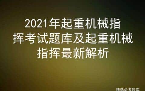2021年起重机械指挥考试题库及起重机械指挥最新解析