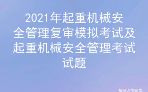 2021年起重机械安全管理复审模拟考试及起重机械安全管理考试试题