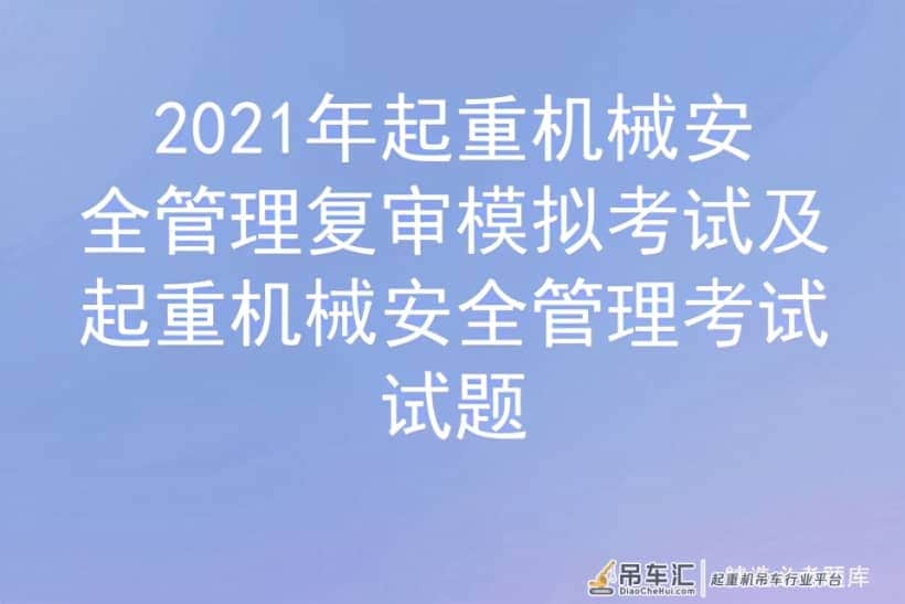 2021年起重机械安全管理复审模拟考试及起重机械安全管理考试试题