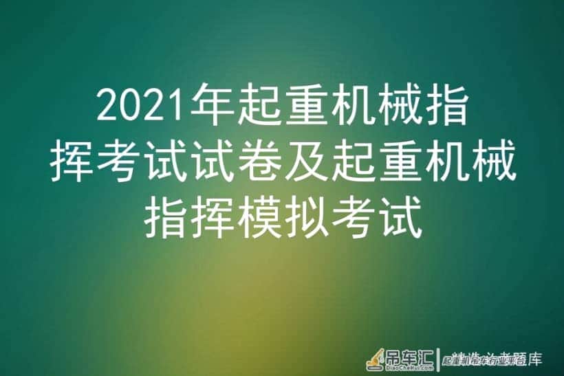 2021年起重机械指挥考试试卷及起重机械指挥模拟考试