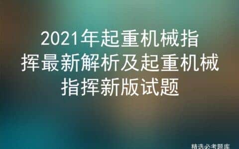 2021年起重机械指挥最新解析及起重机械指挥新版试题