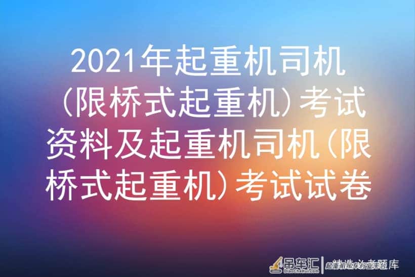 2021年起重机司机(限桥式起重机)考试资料及考试试卷