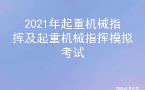2021年起重机械指挥及起重机械指挥模拟考试