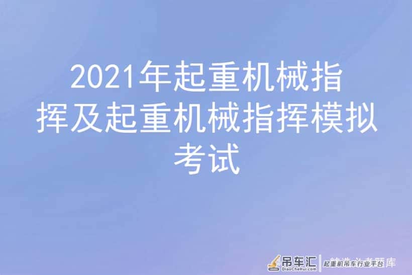 2021年起重机械指挥及起重机械指挥模拟考试