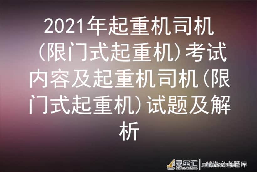 2021年起重机司机(限门式起重机)考试内容及起重机司机试题及解析