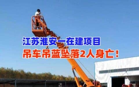 突发！11月12日江苏淮安一在建项目吊车吊篮坠落致2名工人死亡！