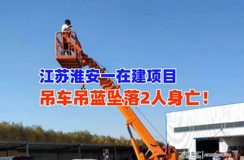 突发！11月12日江苏淮安一在建项目吊车吊篮坠落致2名工人死亡！
