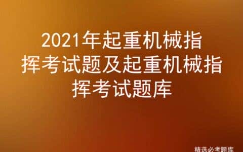 2021年起重机械指挥考试题及起重机械指挥考试题库