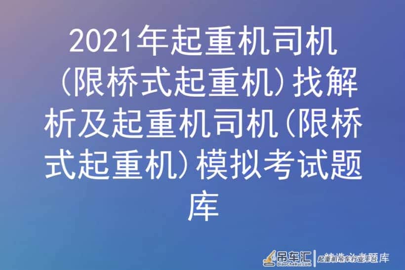 2021年起重机司机(限桥式起重机)找解析及模拟考试题库