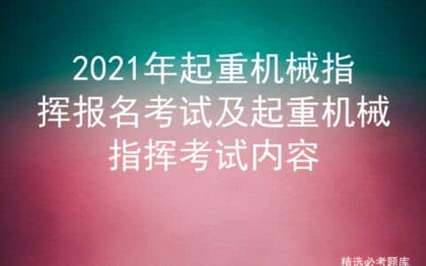 2021年起重机械指挥报名考试及起重机械指挥考试内容
