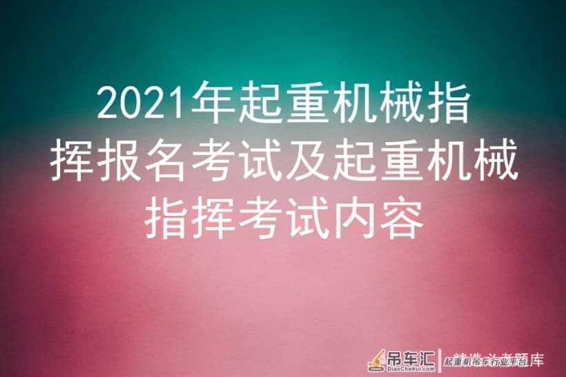 2021年起重机械指挥报名考试及起重机械指挥考试内容