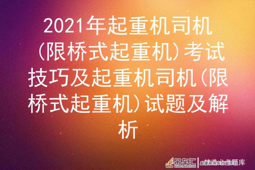 2021年起重机司机(限桥式起重机)考试技巧及起试题及解析