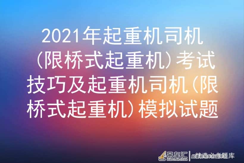 2021年起重机司机(限桥式起重机)考试技巧及模拟试题