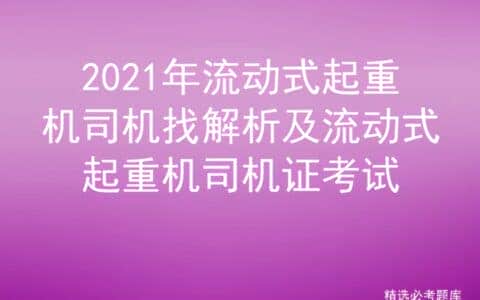 2021年流动式起重机司机找解析及流动式起重机司机证考试