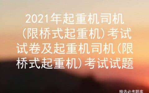 2021年起重机司机(限桥式起重机)考试试卷及考试试题